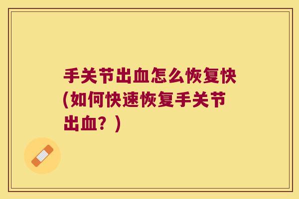 手关节出怎么恢复快(如何快速恢复手关节出?) 手关节出怎么恢复快(如何快速恢复手关节出?)