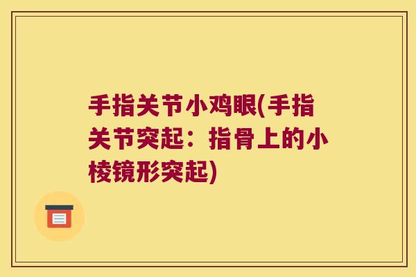 手指关节小鸡眼(手指关节突起：指骨上的小棱镜形突起)