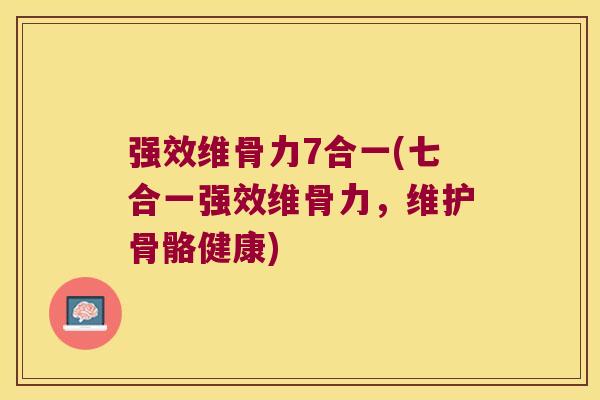 强效维骨力7合一(七合一强效维骨力,维护骨骼健康) 强效维骨力7合一(七合一强效维骨力,维护骨骼健康)
