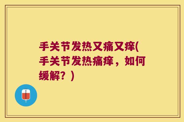 手关节发热又痛又痒(手关节发热痛痒,如何缓解?) 手关节发热又痛又痒(手关节发热痛痒,如何缓解?)