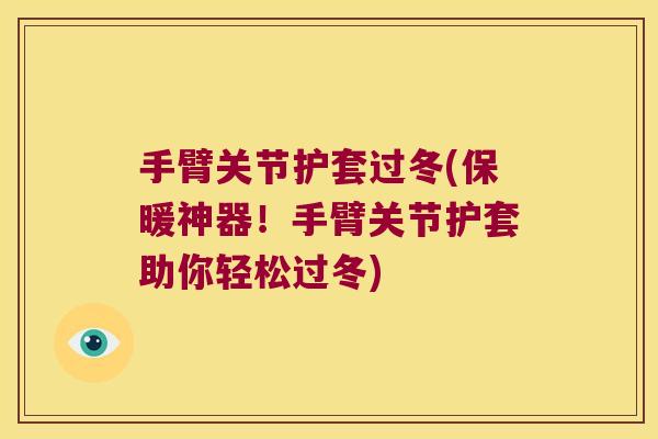 手臂关节护套过冬(保暖神器!手臂关节护套助你轻松过冬) 手臂关节护套过冬(保暖神器!手臂关节护套助你轻松过冬)