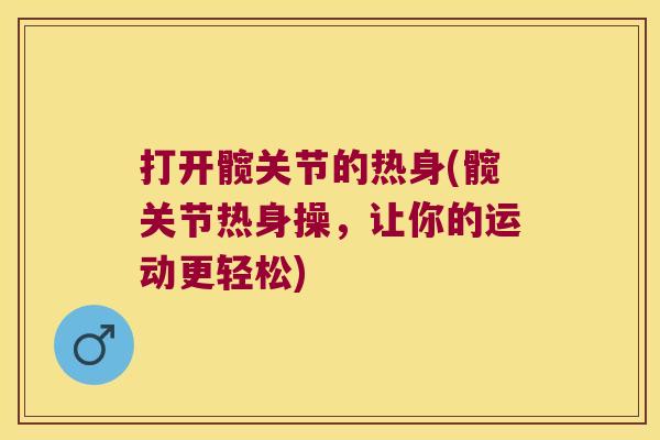 打开髋关节的热身(髋关节热身操，让你的运动更轻松)