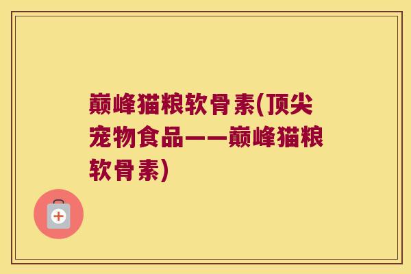 巅峰猫粮软骨素(宠物食品——巅峰猫粮软骨素) 巅峰猫粮软骨素(宠物食品——巅峰猫粮软骨素)
