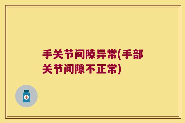 手关节间隙异常(手部关节间隙不正常) 手关节间隙异常(手部关节间隙不正常)