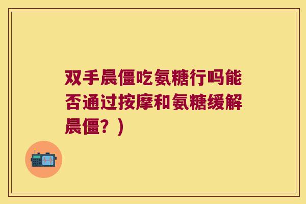 双手晨僵吃氨糖行吗能否通过按摩和氨糖缓解晨僵?) 双手晨僵吃氨糖行吗能否通过按摩和氨糖缓解晨僵?)
