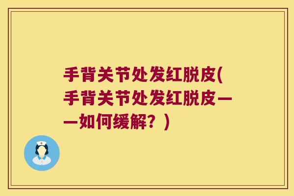 手背关节处发红脱皮(手背关节处发红脱皮——如何缓解？)