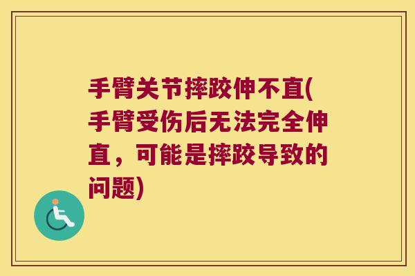 手臂关节摔跤伸不直(手臂受伤后无法完全伸直，可能是摔跤导致的问题)