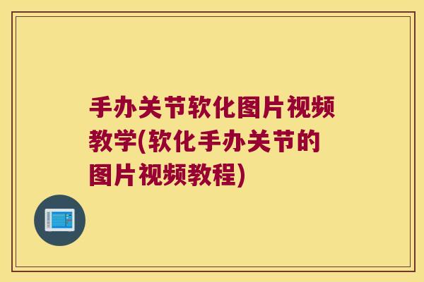 手办关节软化图片视频教学(软化手办关节的图片视频教程) 手办关节软化图片视频教学(软化手办关节的图片视频教程)