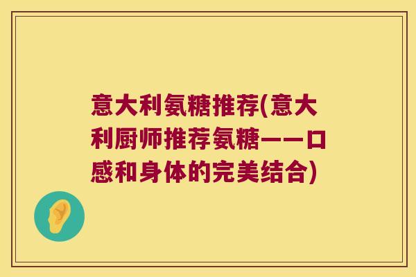 意大利氨糖推荐(意大利厨师推荐氨糖——口感和身体的完美结合)