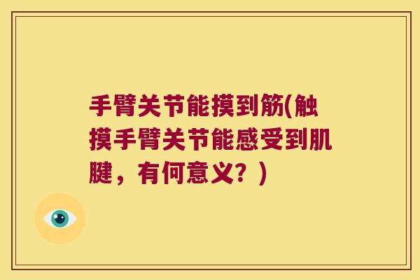 手臂关节能摸到筋(触摸手臂关节能感受到肌腱,有何意义?) 手臂关节能摸到筋(触摸手臂关节能感受到肌腱,有何意义?)
