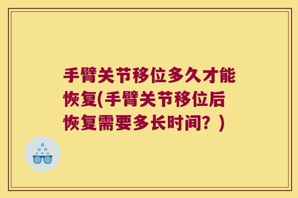 手臂关节移位多久才能恢复(手臂关节移位后恢复需要多长时间？)