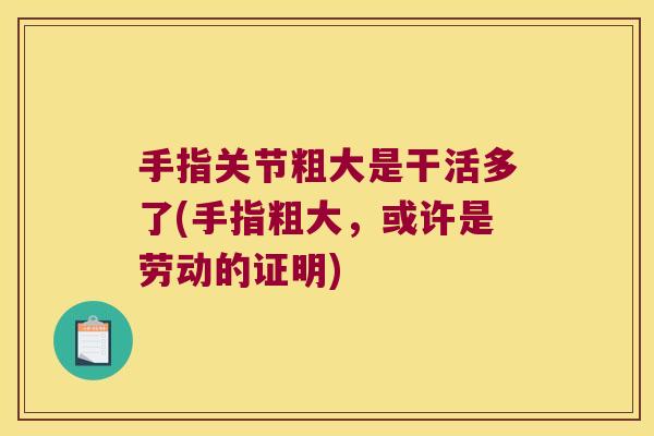 手指关节粗大是干活多了(手指粗大，或许是劳动的证明)