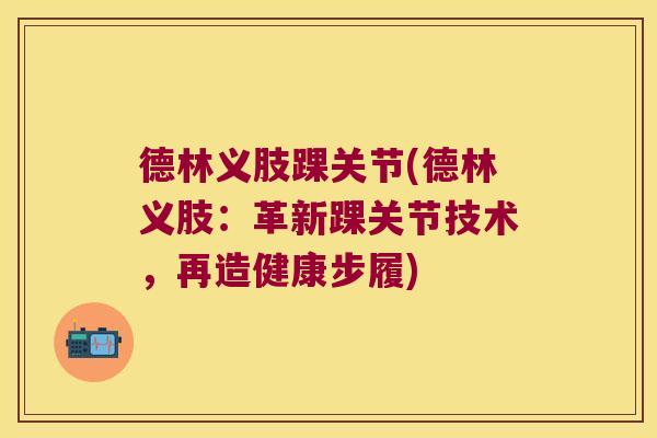 德林义肢踝关节(德林义肢：革新踝关节技术，再造健康步履)