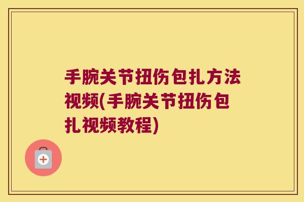 手腕关节扭伤包扎方法视频(手腕关节扭伤包扎视频教程)