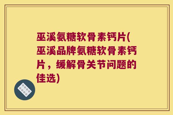 巫溪氨糖软骨素钙片(巫溪品牌氨糖软骨素钙片,缓解骨关节问题的佳选) 巫溪氨糖软骨素钙片(巫溪品牌氨糖软骨素钙片,缓解骨关节问题的佳选)
