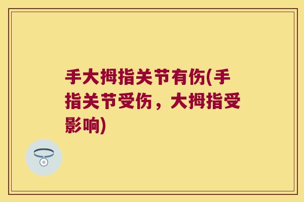 手大拇指关节有伤(手指关节受伤,大拇指受影响) 手大拇指关节有伤(手指关节受伤,大拇指受影响)
