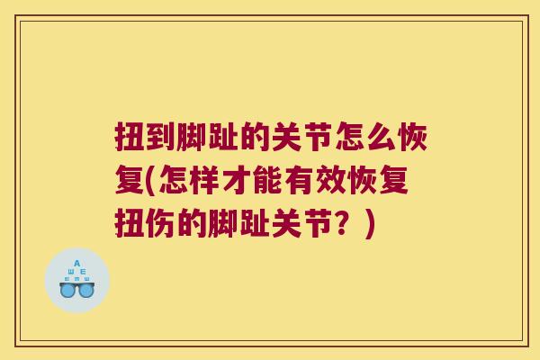 扭到脚趾的关节怎么恢复(怎样才能有效恢复扭伤的脚趾关节?) 扭到脚趾的关节怎么恢复(怎样才能有效恢复扭伤的脚趾关节?)