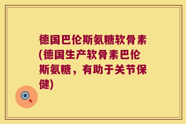 德国巴伦斯氨糖软骨素(德国生产软骨素巴伦斯氨糖,有助于关节保健) 德国巴伦斯氨糖软骨素(德国生产软骨素巴伦斯氨糖,有助于关节保健)