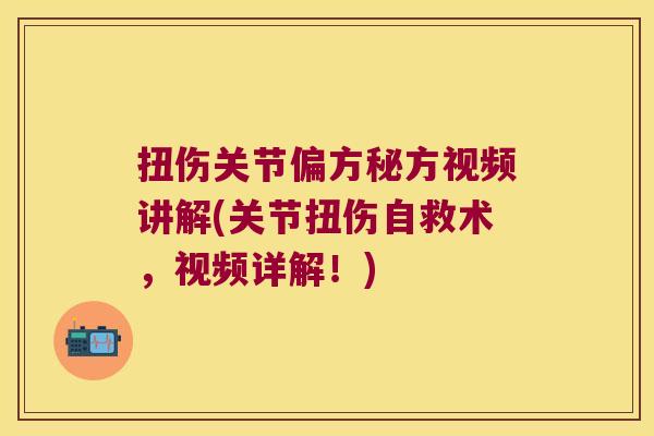 扭伤关节偏方秘方视频讲解(关节扭伤自救术,视频详解!) 扭伤关节偏方秘方视频讲解(关节扭伤自救术,视频详解!)