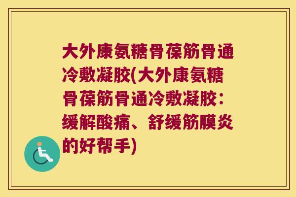 大外康氨糖骨葆筋骨通冷敷凝胶(大外康氨糖骨葆筋骨通冷敷凝胶：缓解酸痛、舒缓筋膜炎的好帮手)