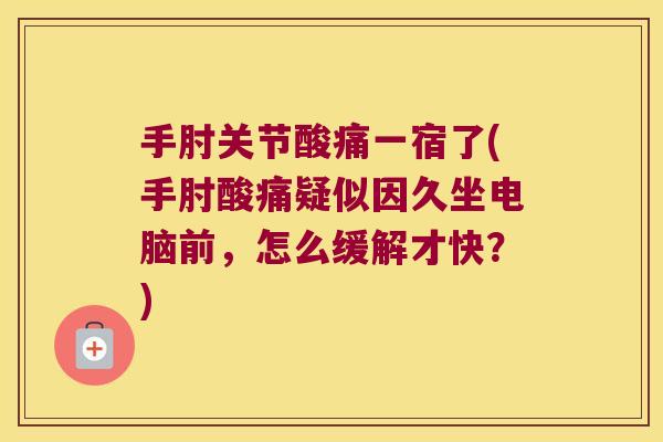 手肘关节酸痛一宿了(手肘酸痛疑似因久坐电脑前，怎么缓解才快？)