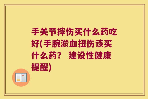 手关节摔伤买什么药吃好(手腕淤扭伤该买什么药? 建设性健康提醒) 手关节摔伤买什么药吃好(手腕淤扭伤该买什么药? 建设性健康提醒)