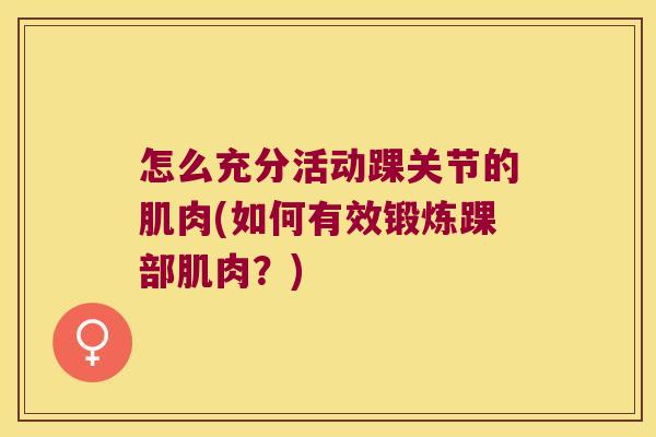 怎么充分活动踝关节的肌肉(如何有效锻炼踝部肌肉？)