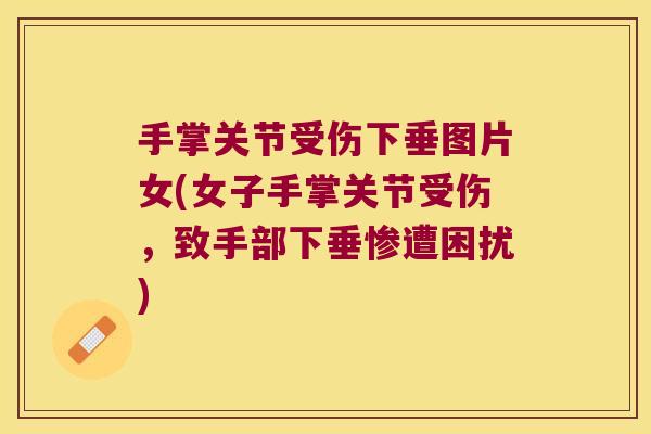 手掌关节受伤下垂图片女(女子手掌关节受伤，致手部下垂惨遭困扰)