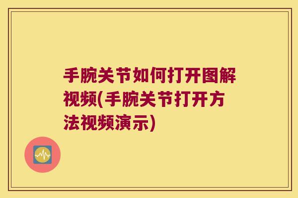 手腕关节如何打开图解视频(手腕关节打开方法视频演示)