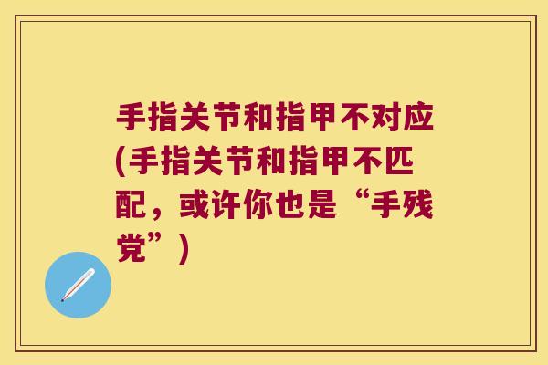 手指关节和指甲不对应(手指关节和指甲不匹配，或许你也是“手残党”)