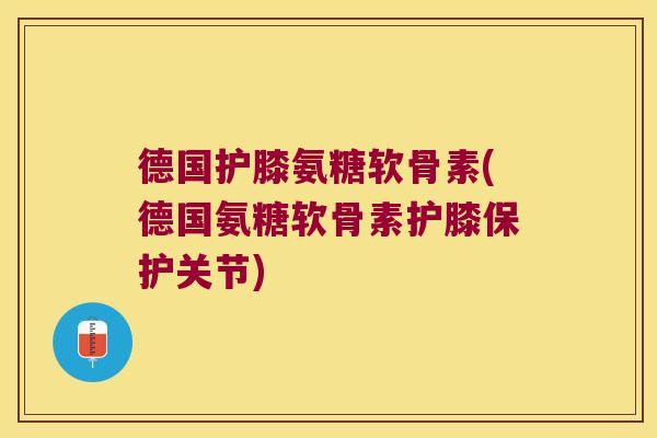 德国护膝氨糖软骨素(德国氨糖软骨素护膝保护关节) 德国护膝氨糖软骨素(德国氨糖软骨素护膝保护关节)