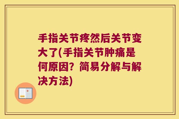 手指关节疼然后关节变大了(手指关节肿痛是何原因?简易分解与解决方法) 手指关节疼然后关节变大了(手指关节肿痛是何原因?简易分解与解决方法)