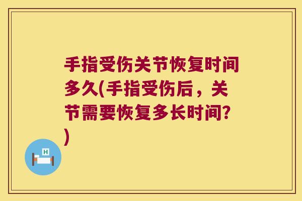 手指受伤关节恢复时间多久(手指受伤后，关节需要恢复多长时间？)