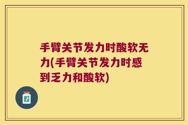 手臂关节发力时酸软无力(手臂关节发力时感到乏力和酸软) 手臂关节发力时酸软无力(手臂关节发力时感到乏力和酸软)