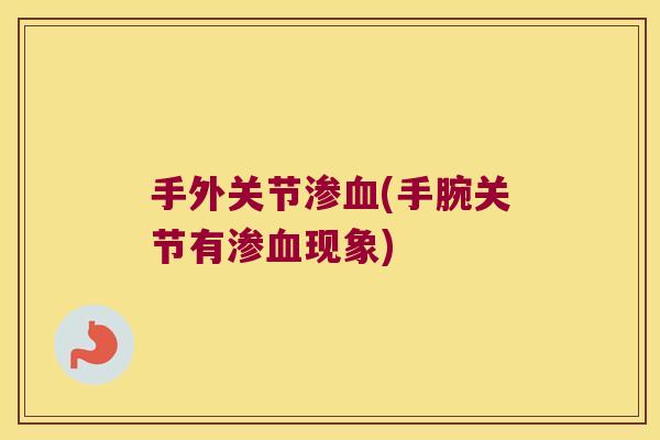 手外关节渗(手腕关节有渗现象) 手外关节渗(手腕关节有渗现象)