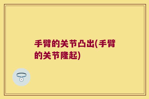 手臂的关节凸出(手臂的关节隆起) 手臂的关节凸出(手臂的关节隆起)