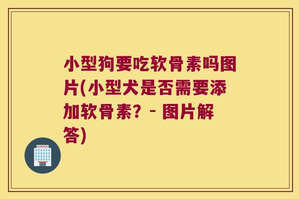 小型狗要吃软骨素吗图片(小型犬是否需要添加软骨素？- 图片解答)