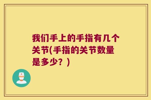 我们手上的手指有几个关节(手指的关节数量是多少?) 我们手上的手指有几个关节(手指的关节数量是多少?)