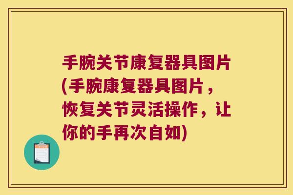 手腕关节康复器具图片(手腕康复器具图片,恢复关节灵活操作,让你的手再次自如) 手腕关节康复器具图片(手腕康复器具图片,恢复关节灵活操作,让你的手再次自如)