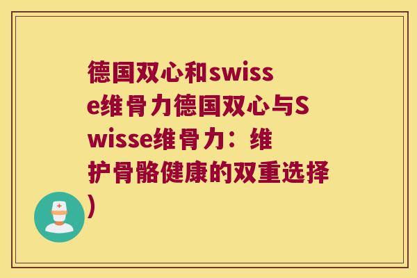 德国双心和swisse维骨力德国双心与Swisse维骨力:维护骨骼健康的双重选择) 德国双心和swisse维骨力德国双心与Swisse维骨力:维护骨骼健康的双重选择)