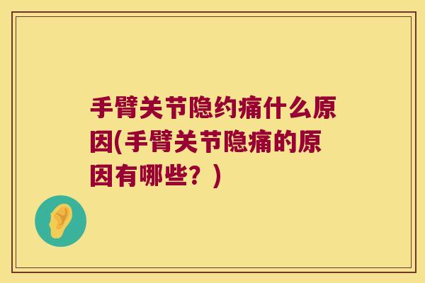 手臂关节隐约痛什么原因(手臂关节隐痛的原因有哪些?) 手臂关节隐约痛什么原因(手臂关节隐痛的原因有哪些?)