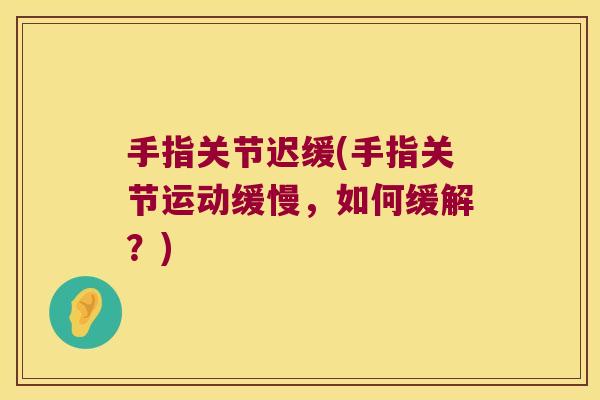 手指关节迟缓(手指关节运动缓慢,如何缓解?) 手指关节迟缓(手指关节运动缓慢,如何缓解?)