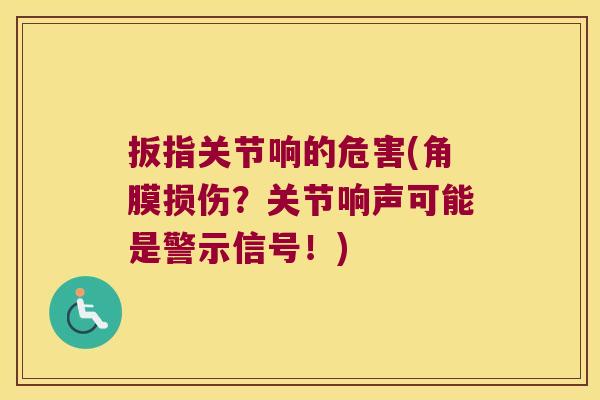 扳指关节响的危害(角膜损伤?关节响声可能是警示信号!) 扳指关节响的危害(角膜损伤?关节响声可能是警示信号!)