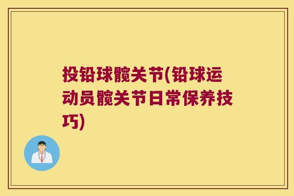 投铅球髋关节(铅球运动员髋关节日常保养技巧)