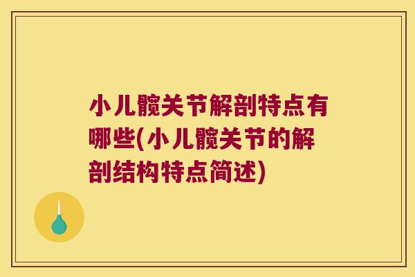 小儿髋关节解剖特点有哪些(小儿髋关节的解剖结构特点简述) 小儿髋关节解剖特点有哪些(小儿髋关节的解剖结构特点简述)