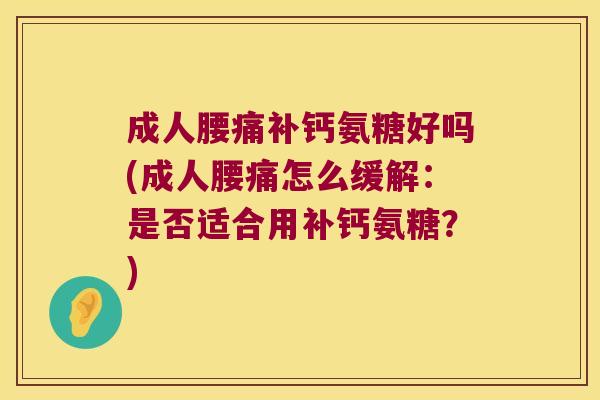 成人腰痛补钙氨糖好吗(成人腰痛怎么缓解：是否适合用补钙氨糖？)