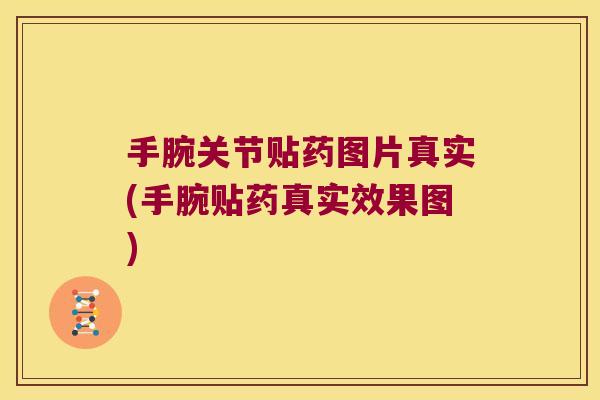 手腕关节贴药图片真实(手腕贴药真实效果图) 手腕关节贴药图片真实(手腕贴药真实效果图)