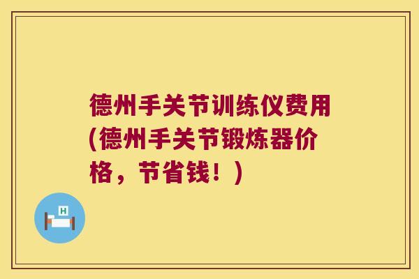 德州手关节训练仪费用(德州手关节锻炼器价格,节省钱!) 德州手关节训练仪费用(德州手关节锻炼器价格,节省钱!)