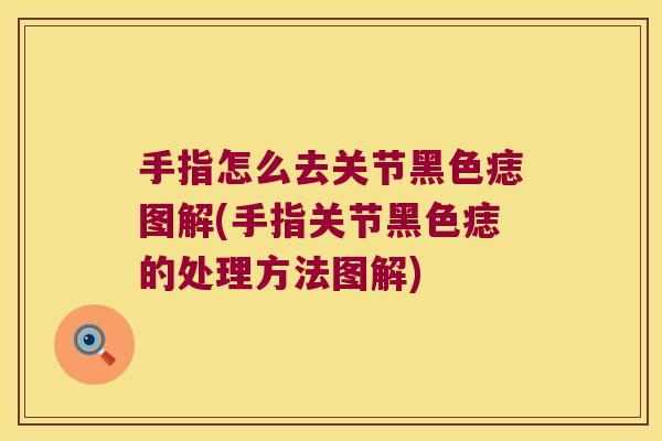 手指怎么去关节黑色痣图解(手指关节黑色痣的处理方法图解) 手指怎么去关节黑色痣图解(手指关节黑色痣的处理方法图解)
