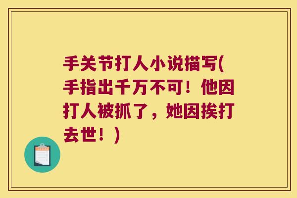 手关节打人小说描写(手指出千万不可!他因打人被抓了,她因挨打去世!) 手关节打人小说描写(手指出千万不可!他因打人被抓了,她因挨打去世!)